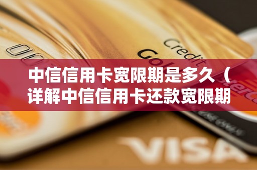 中信信用卡宽限期是多久（详解中信信用卡还款宽限期）