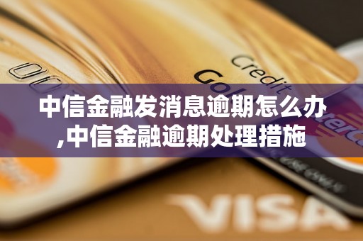 中信金融发消息逾期怎么办,中信金融逾期处理措施