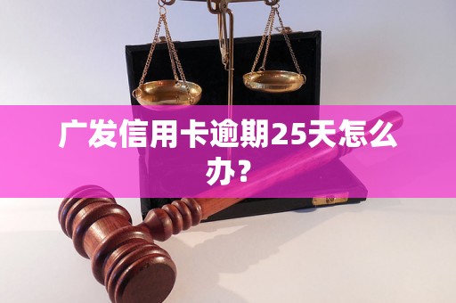 广发信用卡逾期25天怎么办？