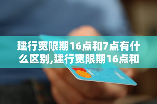 建行宽限期16点和7点有什么区别,建行宽限期16点和7点的操作步骤是什么