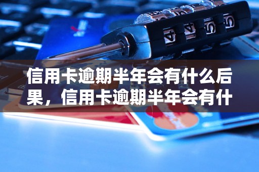 信用卡逾期半年会有什么后果，信用卡逾期半年会有什么处罚