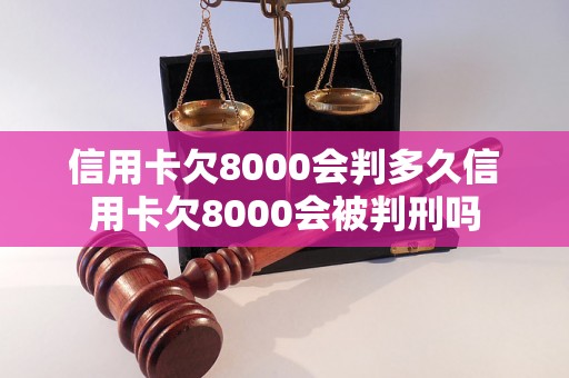 信用卡欠8000会判多久信用卡欠8000会被判刑吗