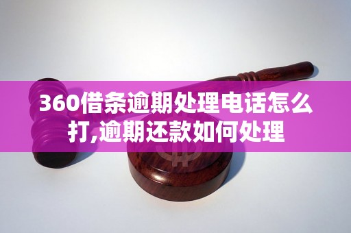 360借条逾期处理电话怎么打,逾期还款如何处理