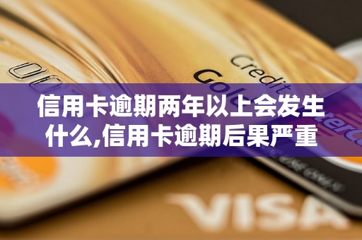 信用卡逾期两年以上会发生什么,信用卡逾期后果严重吗