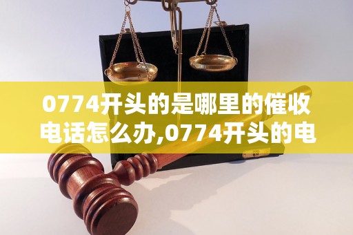 0774开头的是哪里的催收电话怎么办,0774开头的电话号码是哪个地方的催收电话