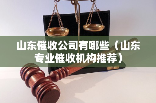 山东催收公司有哪些（山东专业催收机构推荐）