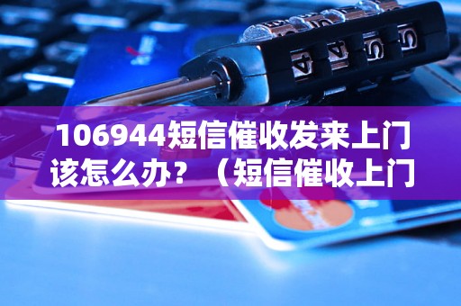 106944短信催收发来上门该怎么办？（短信催收上门来的解决方法）