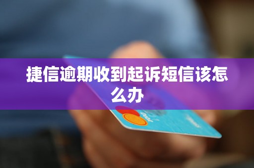 捷信逾期收到起诉短信该怎么办