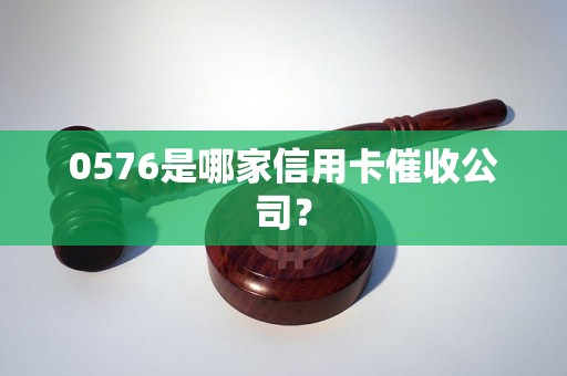 0576是哪家信用卡催收公司？