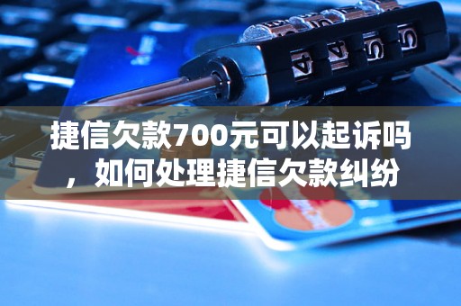 捷信欠款700元可以起诉吗，如何处理捷信欠款纠纷