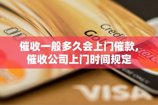 催收一般多久会上门催款,催收公司上门时间规定