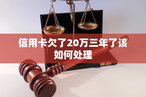 信用卡欠了20万三年了该如何处理