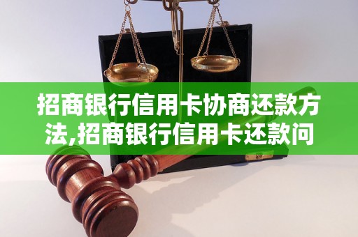 招商银行信用卡协商还款方法,招商银行信用卡还款问题解决方案