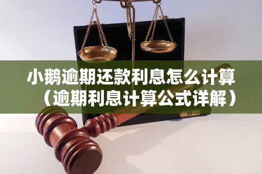 小鹅逾期还款利息怎么计算（逾期利息计算公式详解）