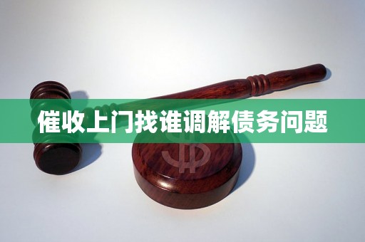 催收上门找谁调解债务问题