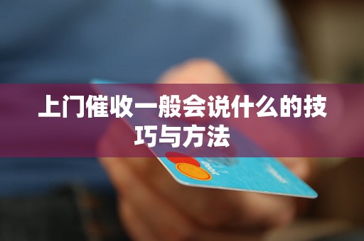 上门催收一般会说什么的技巧与方法