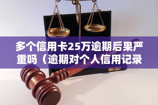 多个信用卡25万逾期后果严重吗（逾期对个人信用记录的影响）