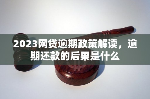 2023网贷逾期政策解读，逾期还款的后果是什么