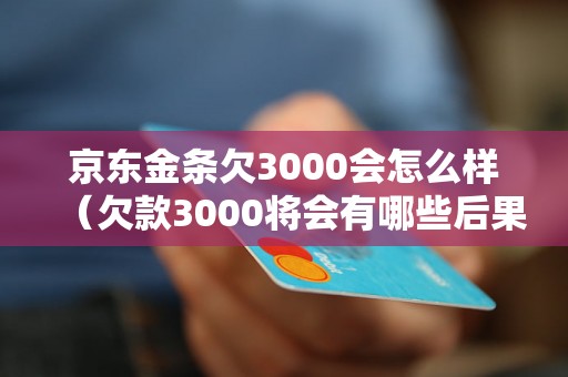 京东金条欠3000会怎么样（欠款3000将会有哪些后果）