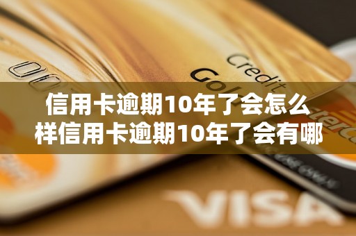 信用卡逾期10年了会怎么样信用卡逾期10年了会有哪些后果