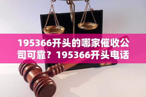 195366开头的哪家催收公司可靠？195366开头电话是哪家催收机构？