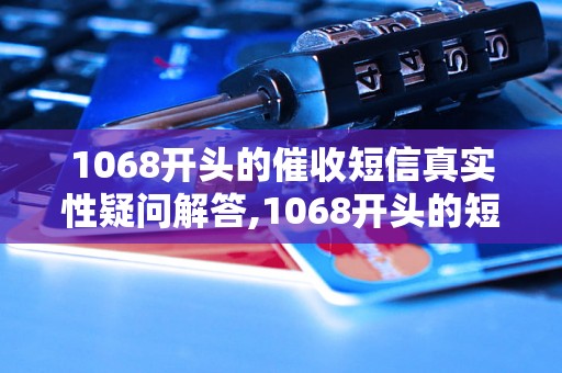 1068开头的催收短信真实性疑问解答,1068开头的短信是真的吗