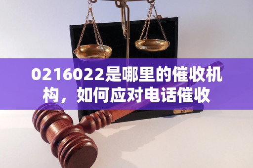 0216022是哪里的催收机构，如何应对电话催收