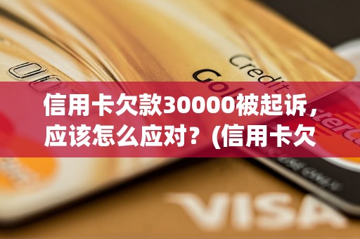 信用卡欠款30000被起诉，应该怎么应对？(信用卡欠款被起诉应对策略)