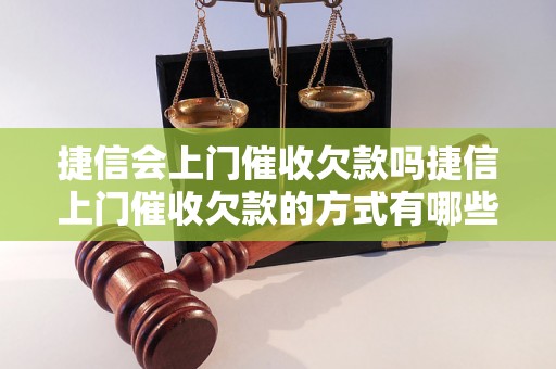 捷信会上门催收欠款吗捷信上门催收欠款的方式有哪些