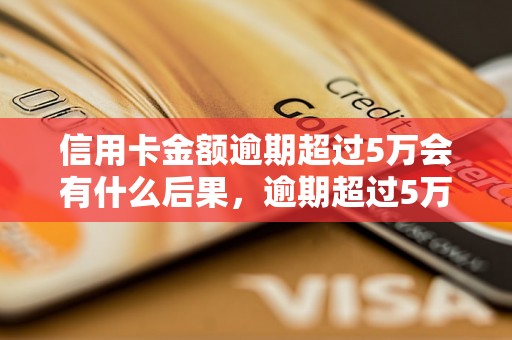 信用卡金额逾期超过5万会有什么后果，逾期超过5万信用卡处理方法