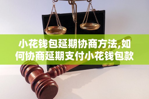 小花钱包延期协商方法,如何协商延期支付小花钱包款项