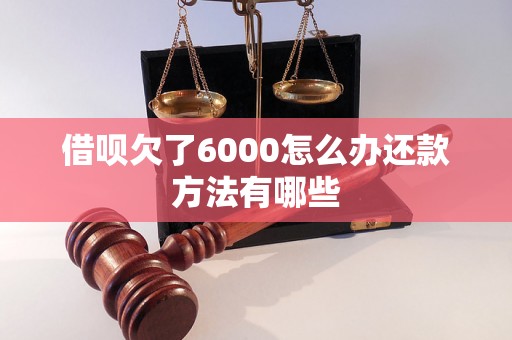 借呗欠了6000怎么办还款方法有哪些