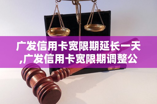 广发信用卡宽限期延长一天,广发信用卡宽限期调整公告