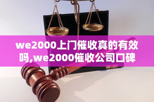 we2000上门催收真的有效吗,we2000催收公司口碑如何