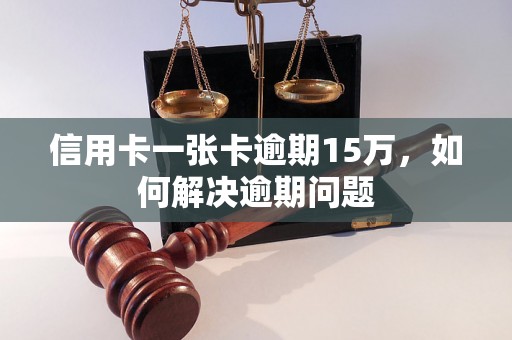 信用卡一张卡逾期15万，如何解决逾期问题