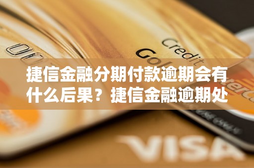 捷信金融分期付款逾期会有什么后果？捷信金融逾期处理流程解析