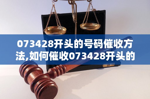 073428开头的号码催收方法,如何催收073428开头的号码