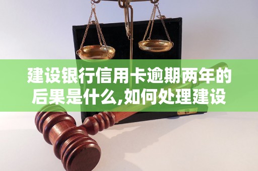 建设银行信用卡逾期两年的后果是什么,如何处理建设银行信用卡逾期两年的情况