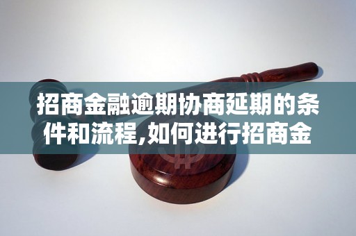 招商金融逾期协商延期的条件和流程,如何进行招商金融逾期协商延期