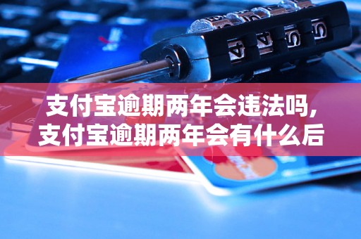 支付宝逾期两年会违法吗,支付宝逾期两年会有什么后果