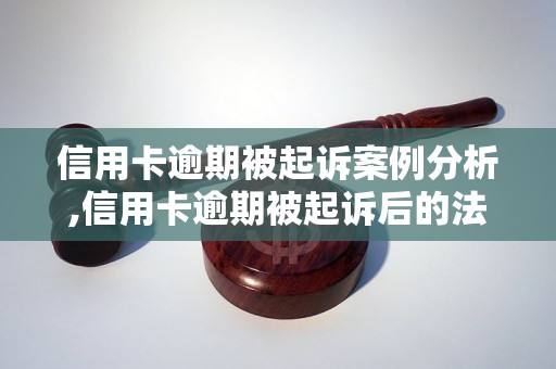 信用卡逾期被起诉案例分析,信用卡逾期被起诉后的法律风险