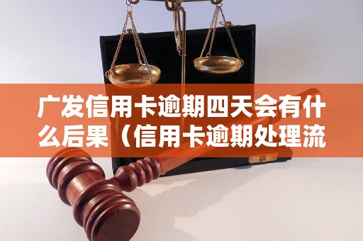 广发信用卡逾期四天会有什么后果（信用卡逾期处理流程详解）