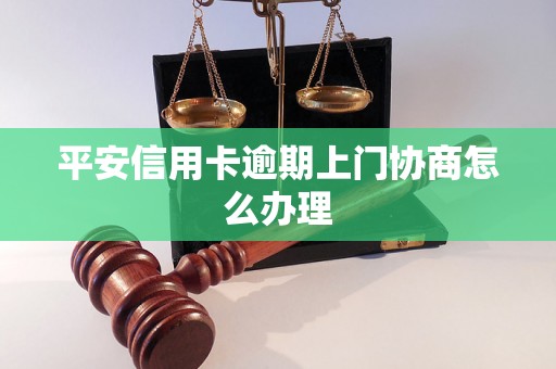 平安信用卡逾期上门协商怎么办理