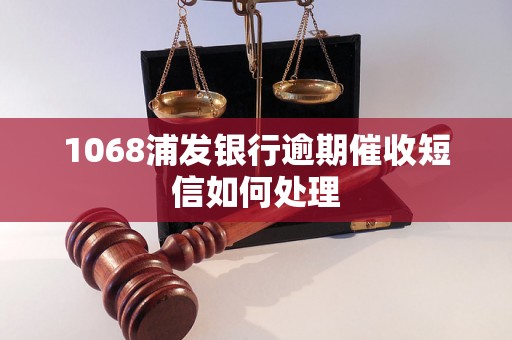 1068浦发银行逾期催收短信如何处理