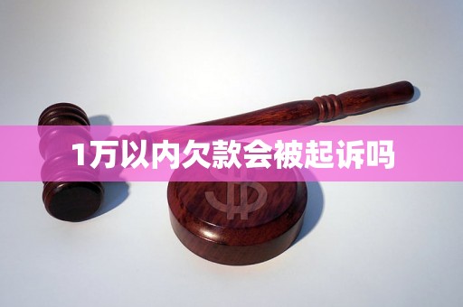 1万以内欠款会被起诉吗