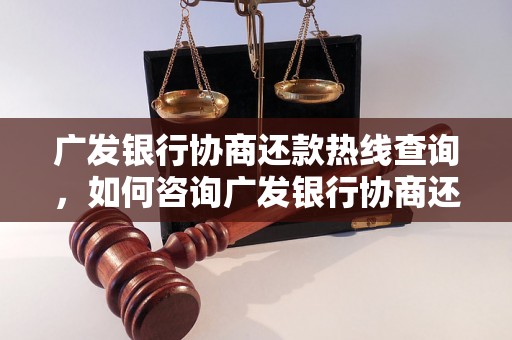 广发银行协商还款热线查询，如何咨询广发银行协商还款问题