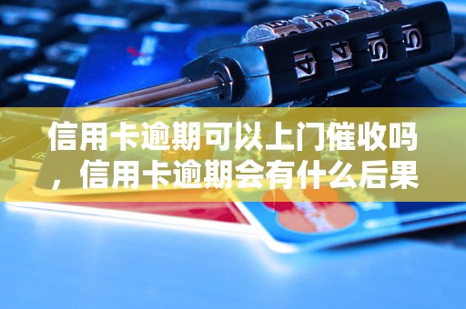 信用卡逾期可以上门催收吗，信用卡逾期会有什么后果