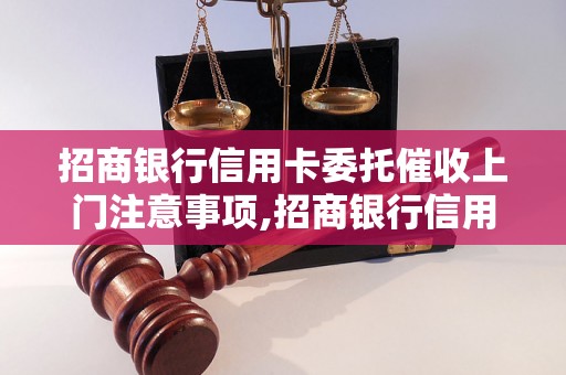 招商银行信用卡委托催收上门注意事项,招商银行信用卡催收上门流程详解