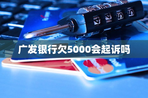 广发银行欠5000会起诉吗