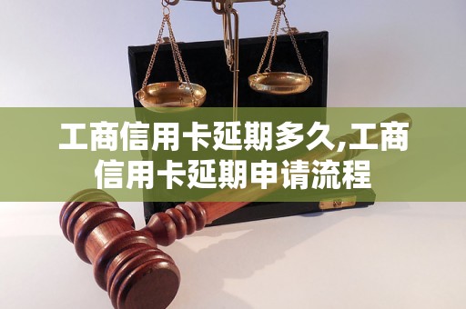 工商信用卡延期多久,工商信用卡延期申请流程